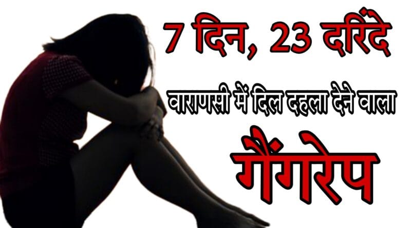 Varanasi gang rape case: 23 brutes made the life of a 19-year-old girl hell for 7 days